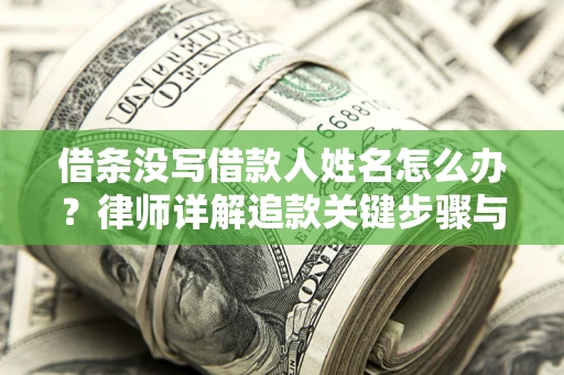 武汉借条没写借款人姓名怎么办？律师详解追款关键步骤与证据链构建