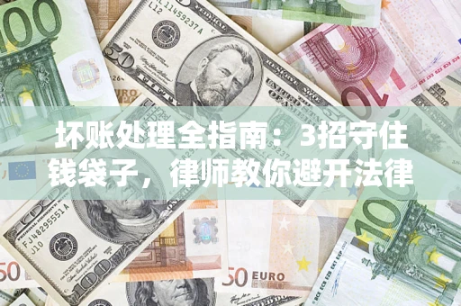 武汉坏账处理全指南：3招守住钱袋子，律师教你避开法律雷区
