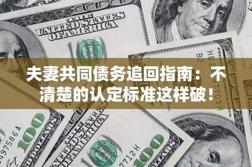 武汉夫妻共同债务追回指南：不清楚的认定标准这样破！