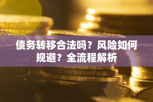 武汉债务转移合法吗？风险如何规避？全流程解析
