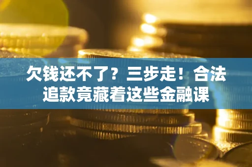 武汉欠钱还不了？三步走！合法追款竟藏着这些金融课