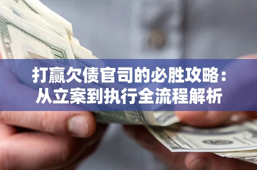 武汉打赢欠债官司的必胜攻略：从立案到执行全流程解析