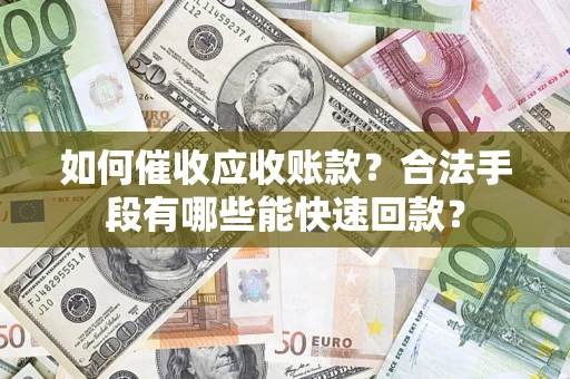 武汉如何催收应收账款？合法手段有哪些能快速回款？