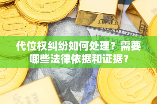 武汉代位权纠纷如何处理？需要哪些法律依据和证据？