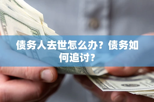 武汉债务人去世怎么办？债务如何追讨？