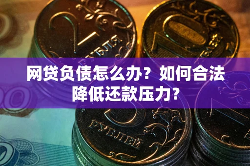 武汉网贷负债怎么办？如何合法降低还款压力？
