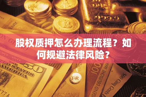 武汉股权质押怎么办理流程？如何规避法律风险？