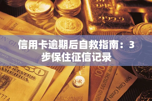 武汉信用卡逾期后自救指南：3步保住征信记录