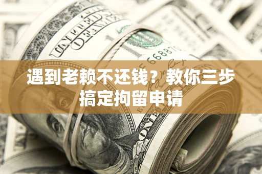 武汉遇到老赖不还钱？教你三步搞定拘留申请