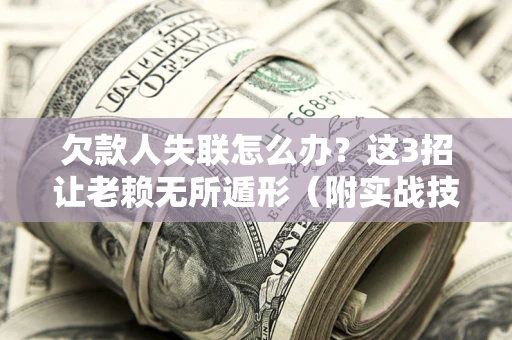 武汉欠款人失联怎么办？这3招让老赖无所遁形（附实战技巧）