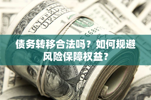武汉债务转移合法吗？如何规避风险保障权益？