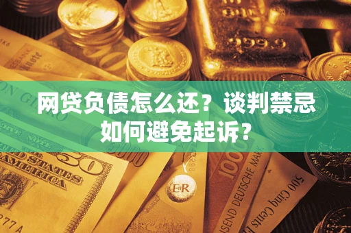 武汉网贷负债怎么还？谈判禁忌如何避免起诉？
