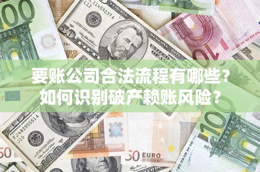 武汉要账公司合法流程有哪些？如何识别破产赖账风险？