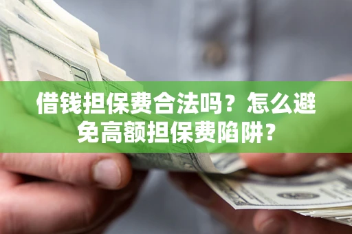 武汉借钱担保费合法吗？怎么避免高额担保费陷阱？