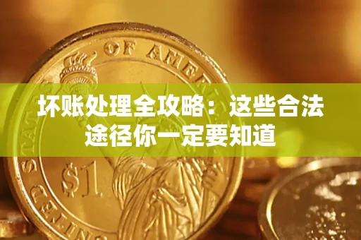武汉坏账处理全攻略：这些合法途径你一定要知道