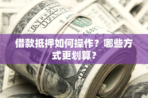 武汉借款抵押如何操作？哪些方式更划算？