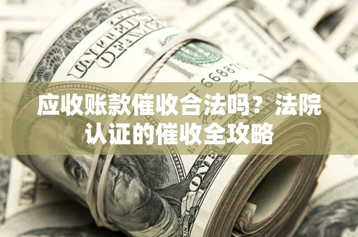 武汉应收账款催收合法吗？法院认证的催收全攻略
