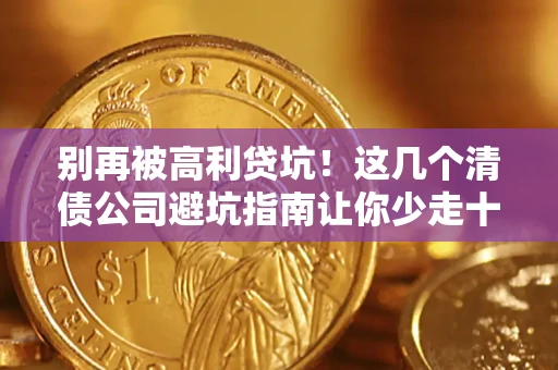 武汉别再被高利贷坑！这几个清债公司避坑指南让你少走十年弯路