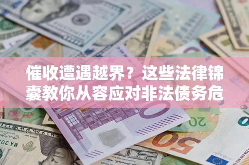 武汉催收遭遇越界？这些法律锦囊教你从容应对非法债务危机