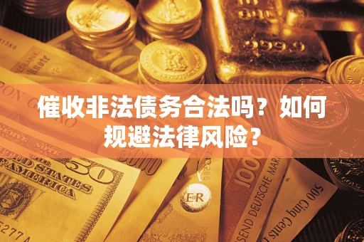 武汉催收非法债务合法吗？如何规避法律风险？