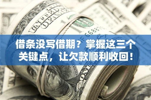 武汉借条没写借期？掌握这三个关键点，让欠款顺利收回！