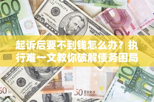 武汉起诉后要不到钱怎么办？执行难一文教你破解债务困局