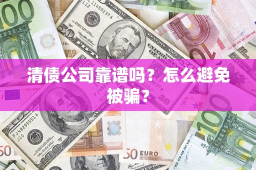 武汉清债公司靠谱吗？怎么避免被骗？