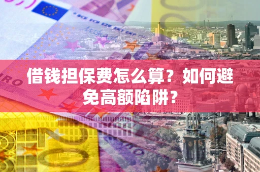 武汉借钱担保费怎么算？如何避免高额陷阱？