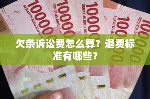 武汉欠条诉讼费怎么算？退费标准有哪些？