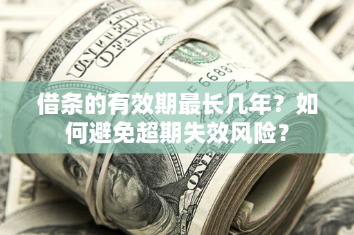 武汉借条的有效期最长几年？如何避免超期失效风险？