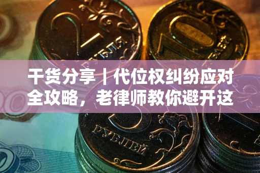 武汉干货分享｜代位权纠纷应对全攻略，老律师教你避开这5大雷区