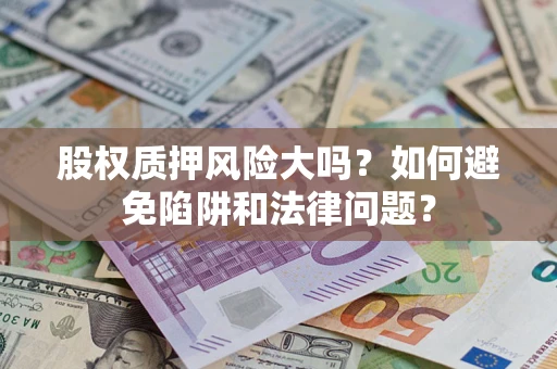 武汉股权质押风险大吗？如何避免陷阱和法律问题？