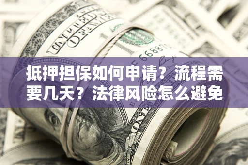 武汉抵押担保如何申请？流程需要几天？法律风险怎么避免？避坑指南