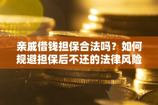 武汉亲戚借钱担保合法吗？如何规避担保后不还的法律风险？