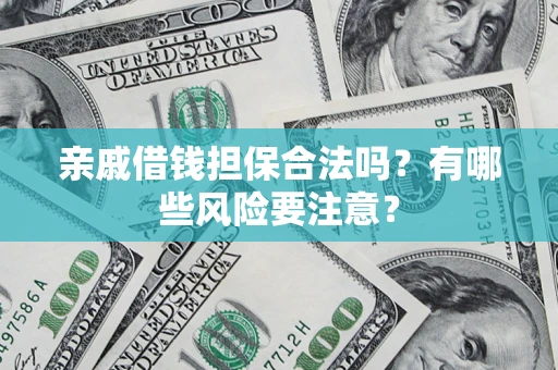 武汉亲戚借钱担保合法吗？有哪些风险要注意？