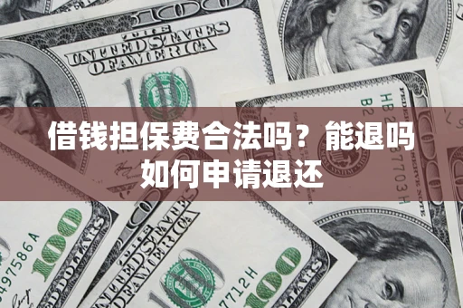 武汉借钱担保费合法吗？能退吗如何申请退还