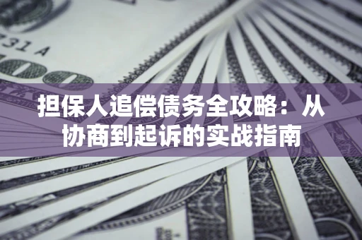 武汉担保人追偿债务全攻略:从协商到起诉的实战指南 武汉担保人追偿债务全攻略:从协商到起诉的实战指南
