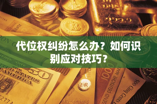 武汉代位权纠纷怎么办？如何识别应对技巧？