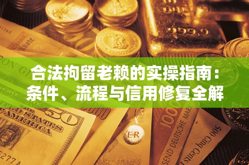 武汉合法拘留老赖的实操指南:条件、流程与信用修复全解析 武汉合法拘留老赖的实操指南:条件、流程与信用修复全解析
