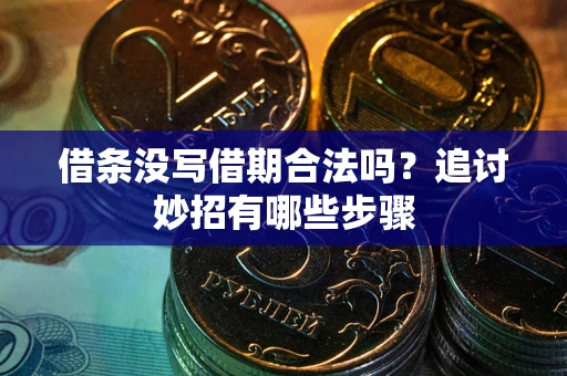 武汉借条没写借期合法吗？追讨妙招有哪些步骤
