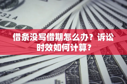 武汉借条没写借期怎么办？诉讼时效如何计算？
