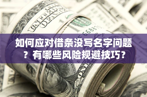 武汉如何应对借条没写名字问题？有哪些风险规避技巧？