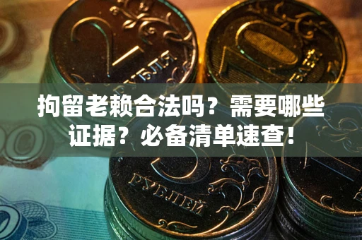 武汉拘留老赖合法吗？需要哪些证据？必备清单速查！