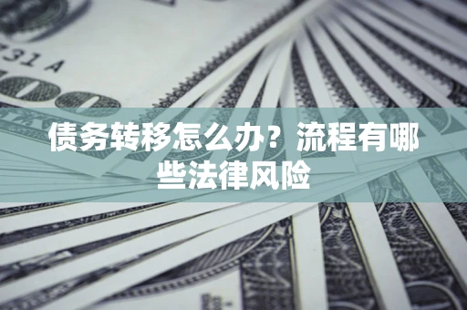 武汉债务转移怎么办？流程有哪些法律风险