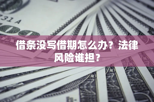 武汉借条没写借期怎么办？法律风险谁担？