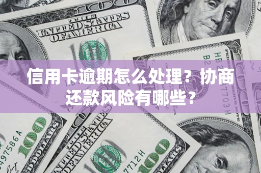 武汉信用卡逾期怎么处理？协商还款风险有哪些？